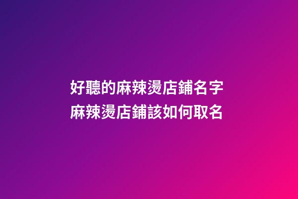 好聽的麻辣燙店鋪名字 麻辣燙店鋪該如何取名-第1張-店鋪起名-玄機(jī)派